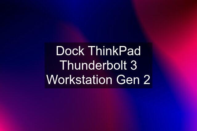 Dock ThinkPad Thunderbolt 3 Workstation Gen 2