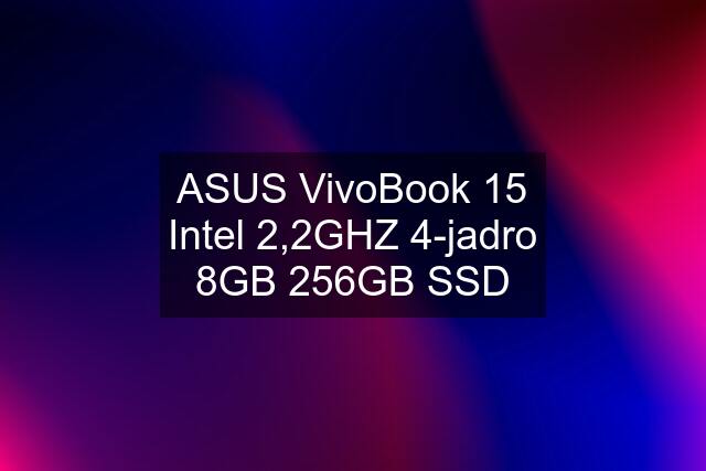 ASUS VivoBook 15 Intel 2,2GHZ 4-jadro 8GB 256GB SSD