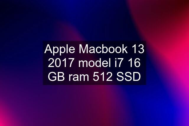 Apple Macbook 13 2017 model i7 16 GB ram 512 SSD