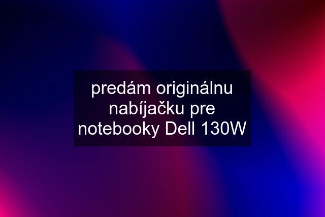 predám originálnu nabíjačku pre notebooky Dell 130W