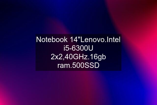 Notebook 14"Lenovo.Intel i5-6300U 2x2,40GHz.16gb ram.500SSD