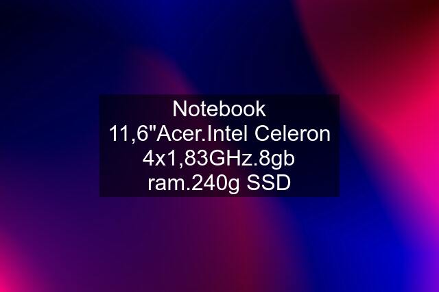 Notebook 11,6"Acer.Intel Celeron 4x1,83GHz.8gb ram.240g SSD