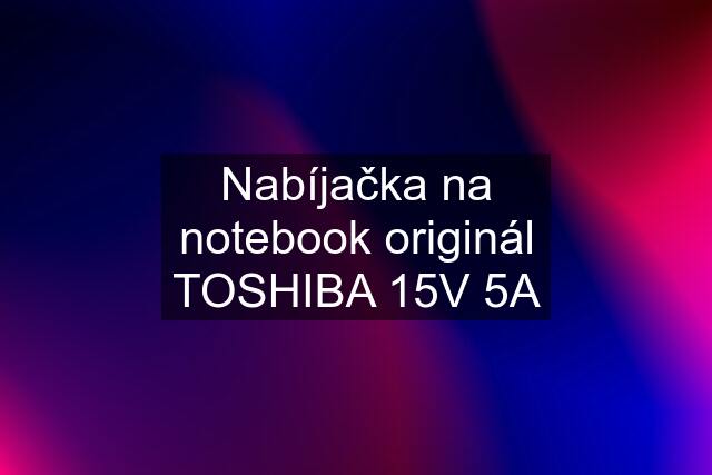 Nabíjačka na notebook originál TOSHIBA 15V 5A