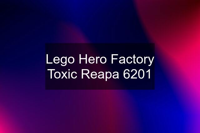 Lego Hero Factory Toxic Reapa 6201