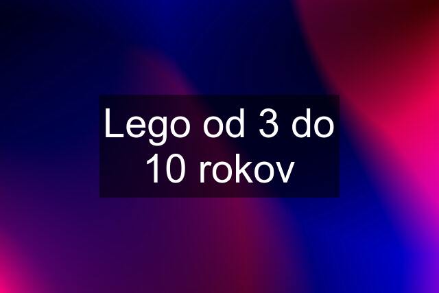 Lego od 3 do 10 rokov