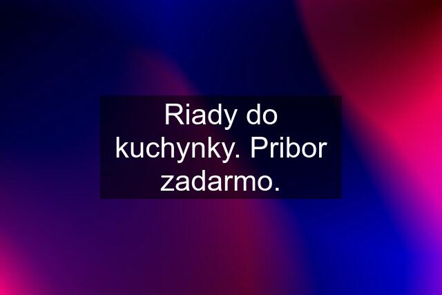 Riady do kuchynky. Pribor zadarmo.