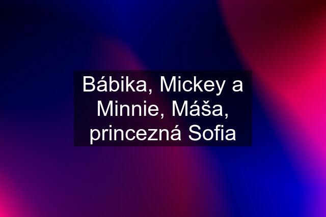 Bábika, Mickey a Minnie, Máša, princezná Sofia