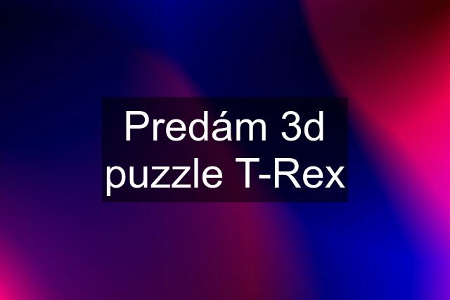 Predám 3d puzzle T-Rex