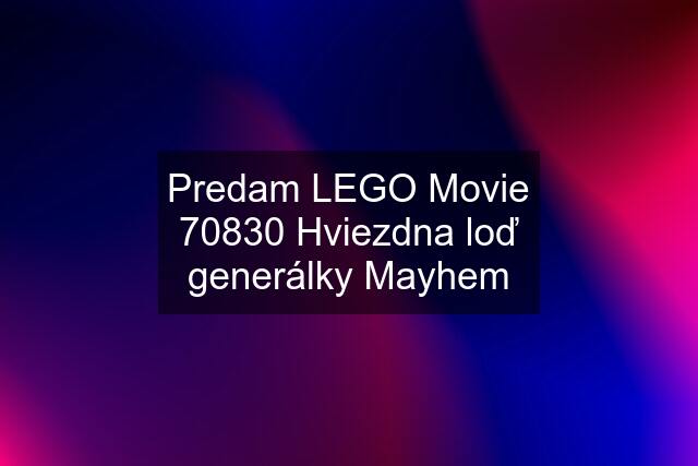 Predam LEGO Movie 70830 Hviezdna loď generálky Mayhem