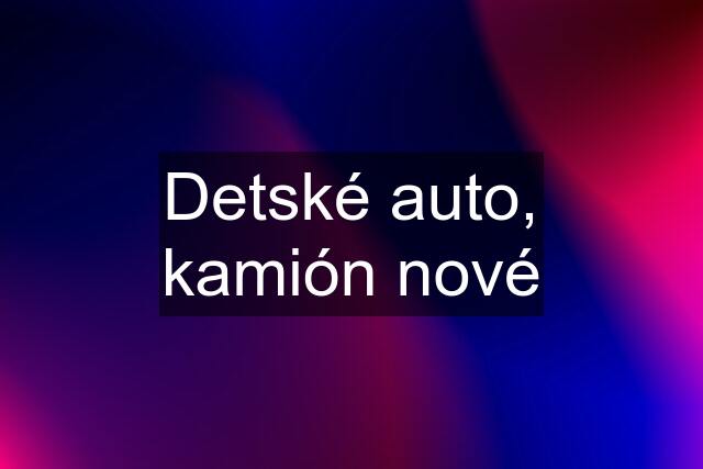 Detské auto, kamión nové