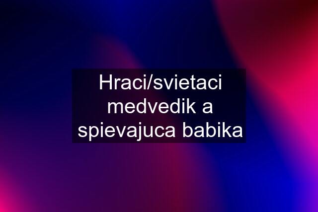 Hraci/svietaci medvedik a spievajuca babika