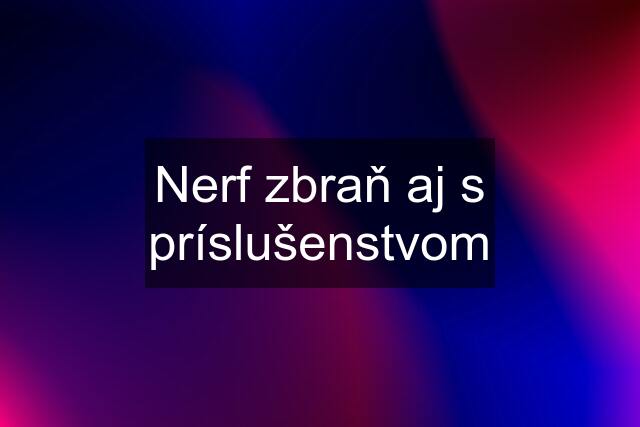 Nerf zbraň aj s príslušenstvom