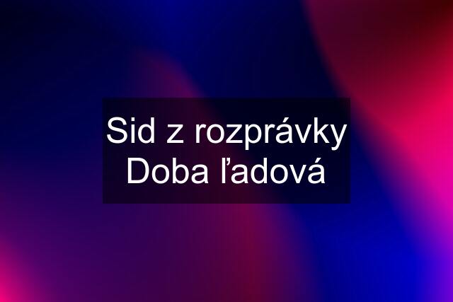 Sid z rozprávky Doba ľadová