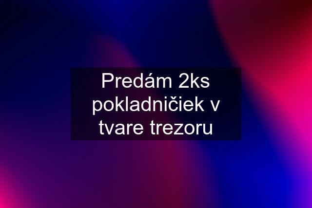 Predám 2ks pokladničiek v tvare trezoru