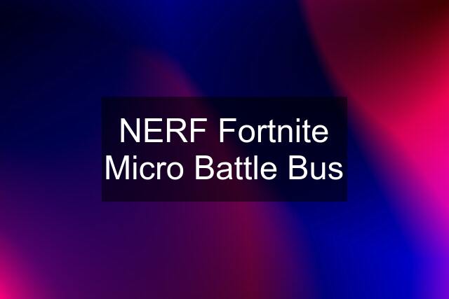 NERF Fortnite Micro Battle Bus