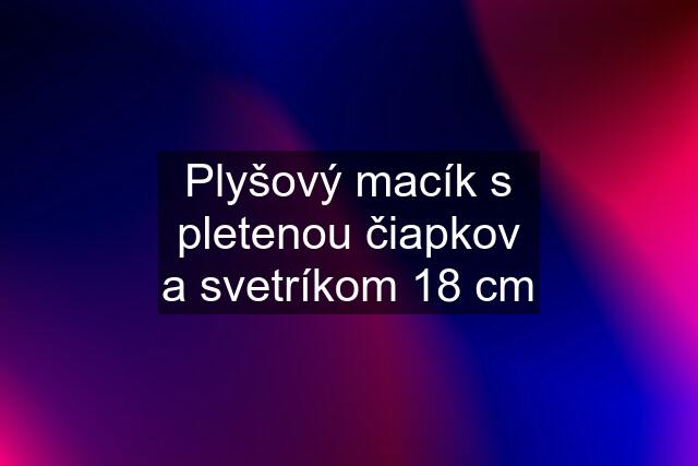 Plyšový macík s pletenou čiapkov a svetríkom 18 cm