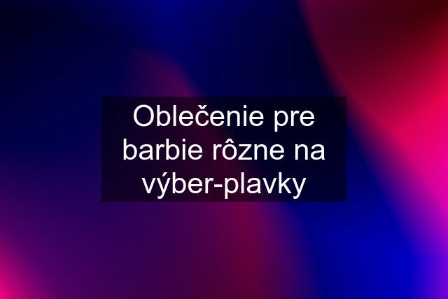 Oblečenie pre barbie rôzne na výber-plavky