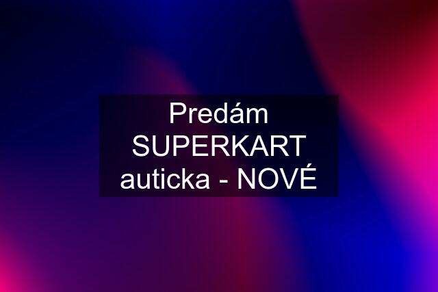 Predám SUPERKART auticka - NOVÉ