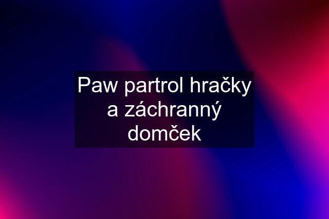 Paw partrol hračky a záchranný domček