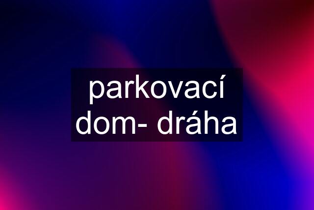 parkovací dom- dráha