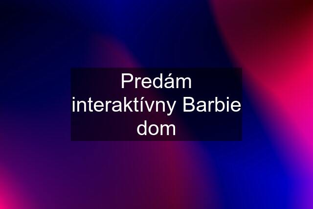 Predám interaktívny Barbie dom