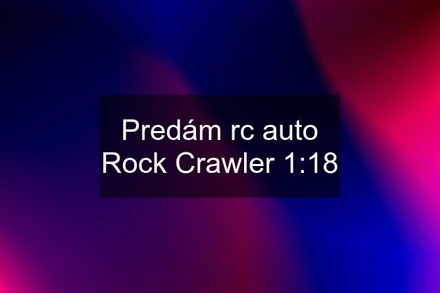 Predám rc auto Rock Crawler 1:18