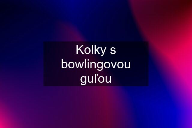 Kolky s bowlingovou guľou