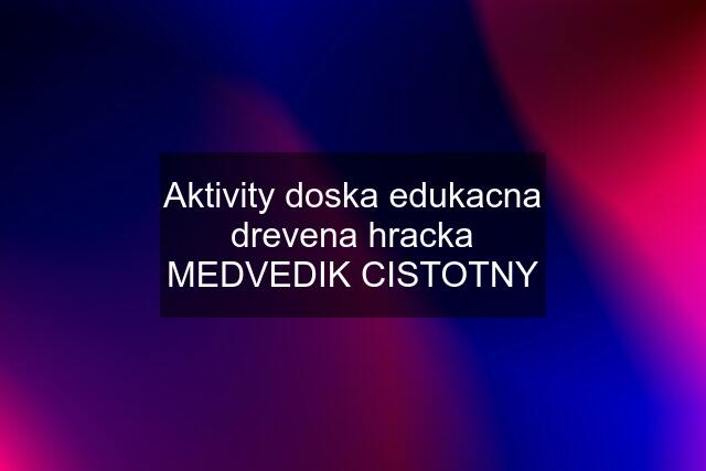 Aktivity doska edukacna drevena hracka MEDVEDIK CISTOTNY