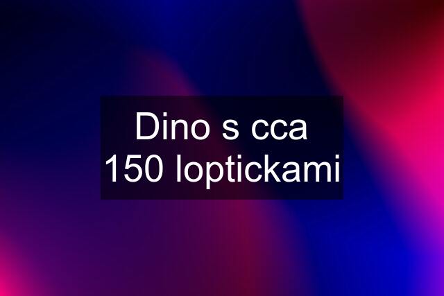 Dino s cca 150 loptickami