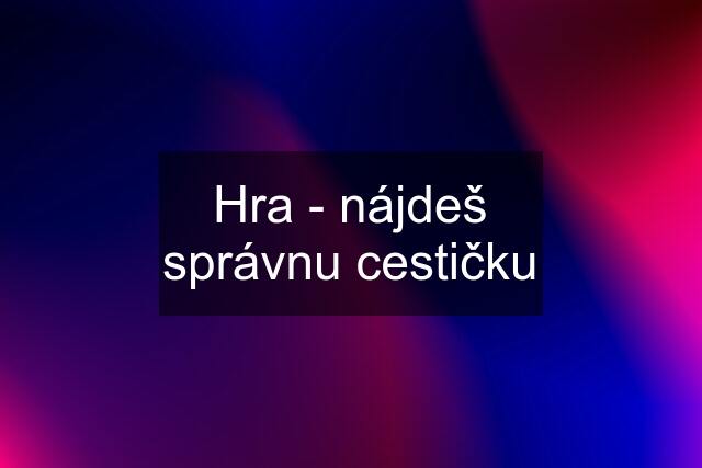 Hra - nájdeš správnu cestičku