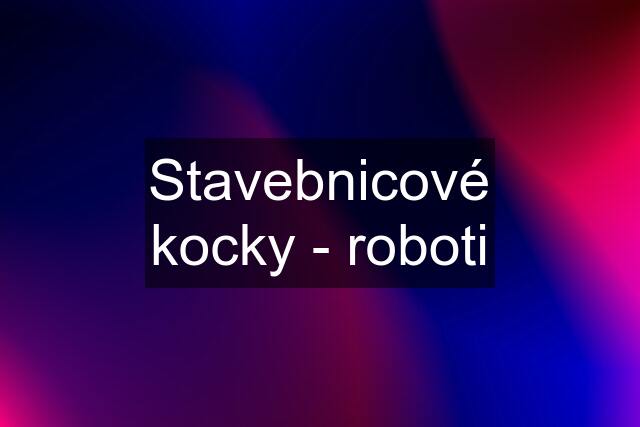 Stavebnicové kocky - roboti