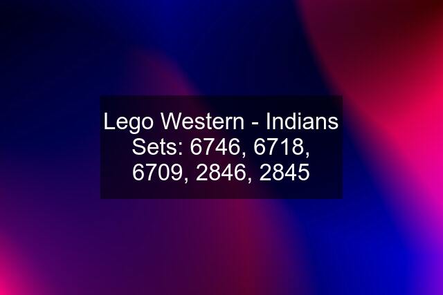 Lego Western - Indians Sets: 6746, 6718, 6709, 2846, 2845