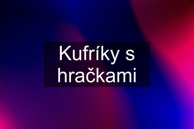 Kufríky s hračkami