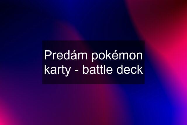 Predám pokémon karty - battle deck