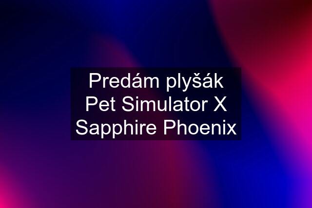 Predám plyšák Pet Simulator X Sapphire Phoenix