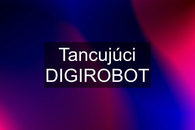 Tancujúci DIGIROBOT