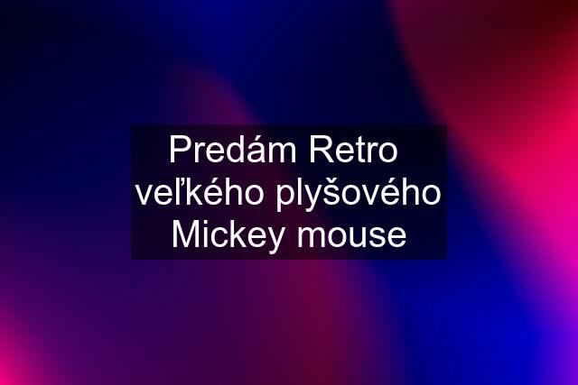 Predám Retro  veľkého plyšového Mickey mouse