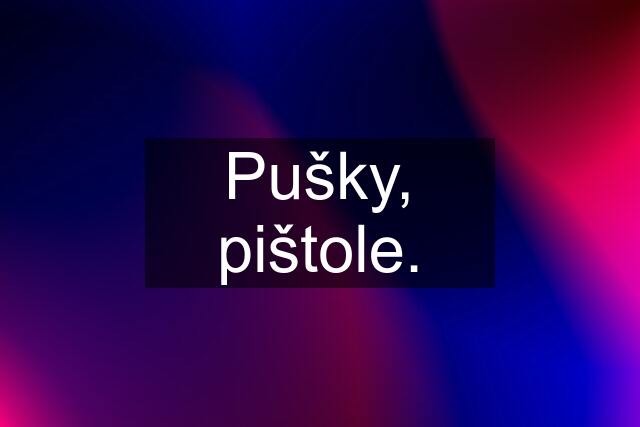 Pušky, pištole.