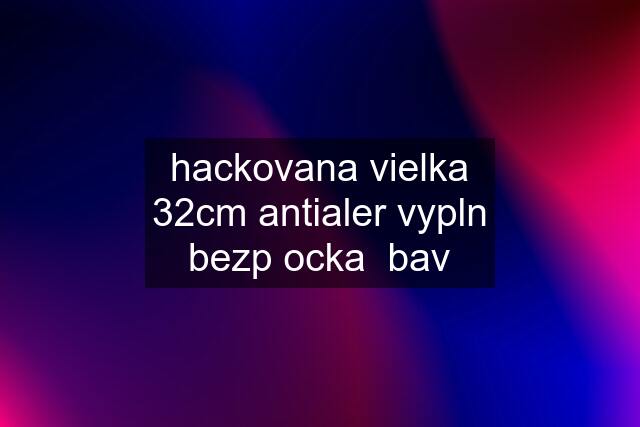 hackovana vielka 32cm antialer vypln bezp ocka  bav