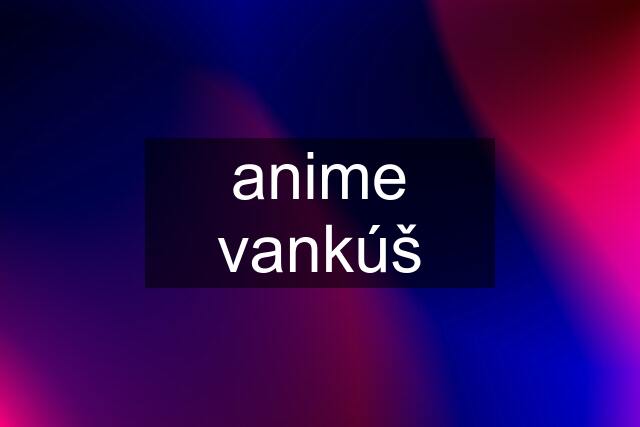 anime vankúš