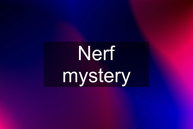 Nerf mystery