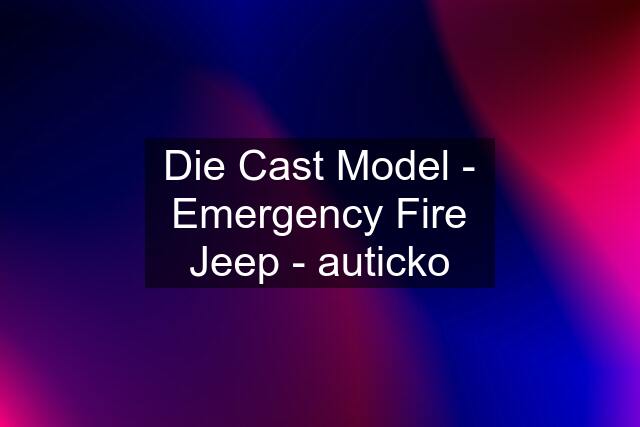 Die Cast Model - Emergency Fire Jeep - auticko