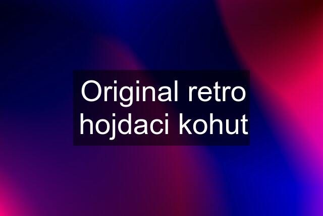 Original retro hojdaci kohut