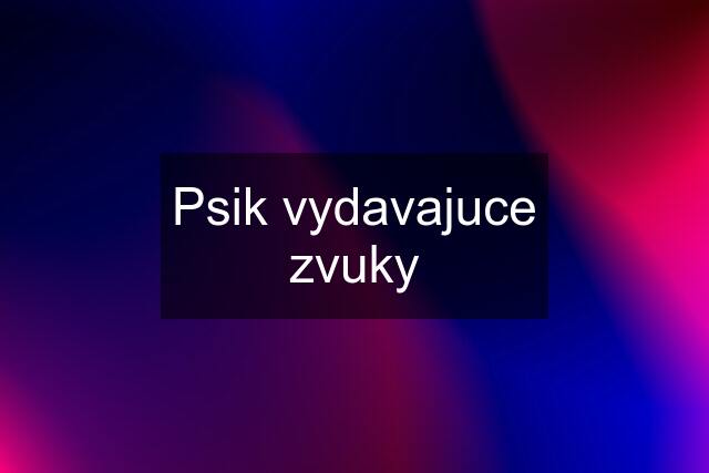 Psik vydavajuce zvuky