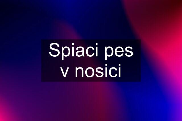 Spiaci pes v nosici