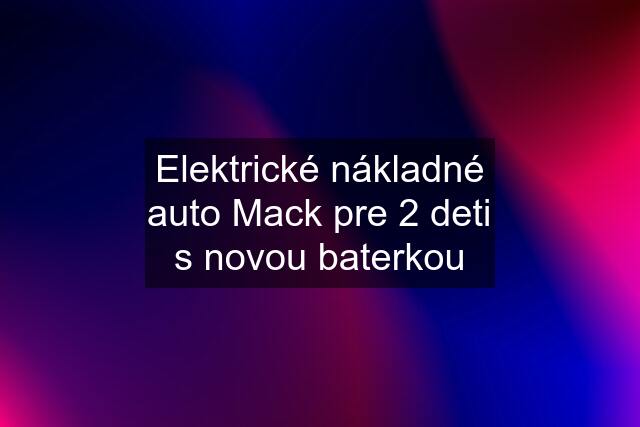 Elektrické nákladné auto Mack pre 2 deti s novou baterkou