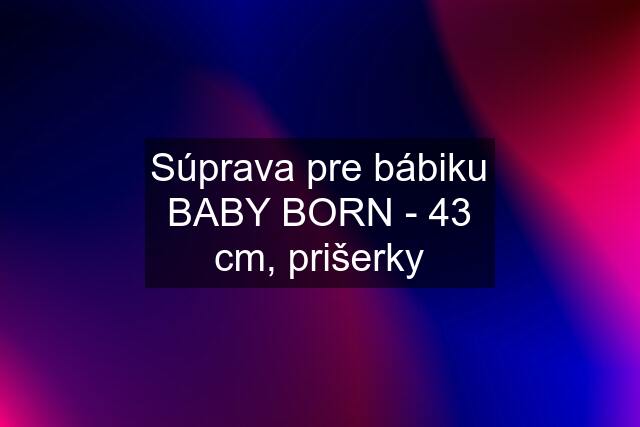 Súprava pre bábiku BABY BORN - 43 cm, prišerky