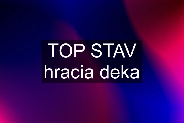 TOP STAV hracia deka