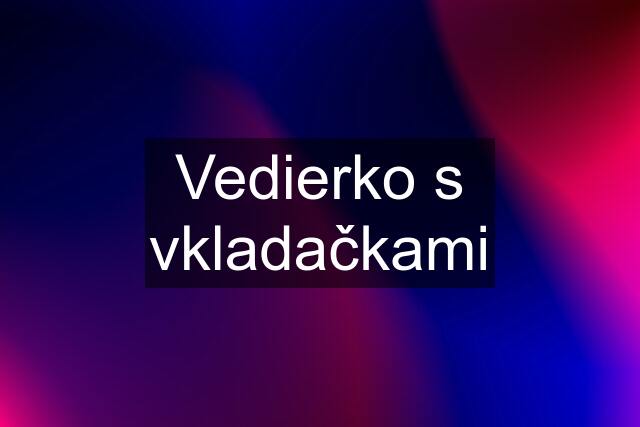 Vedierko s vkladačkami