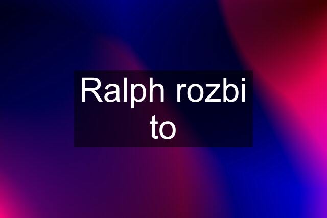 Ralph rozbi to